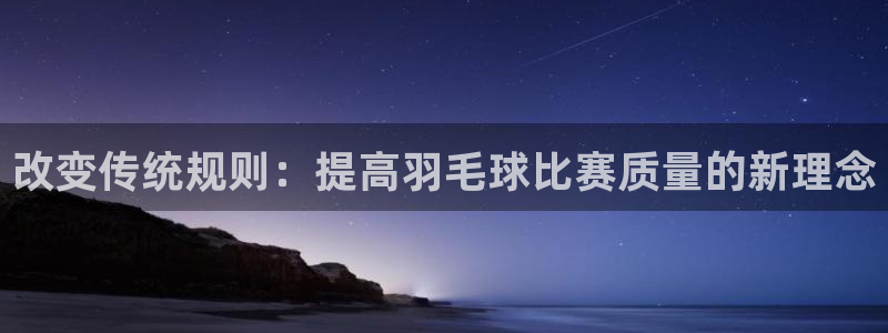 意昂4娱乐官网入口：改变传统规则：提高羽毛球比赛质量的新理念