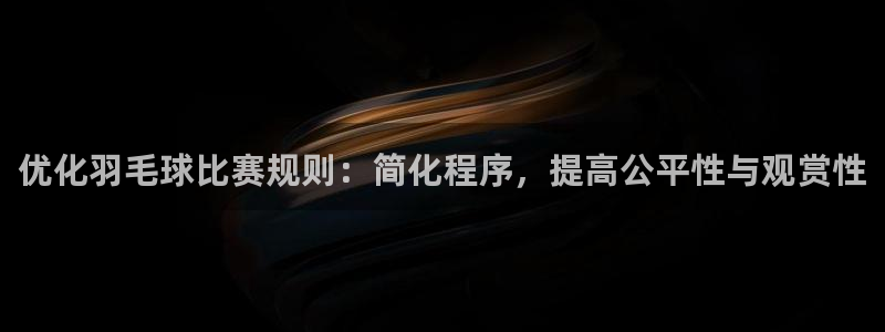 意昂4娱乐平台：优化羽毛球比赛规则：简化程序，提高公平性与观