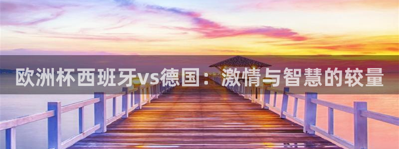 意昂4娱乐官网入口：欧洲杯西班牙vs德国：激情与智慧的较量