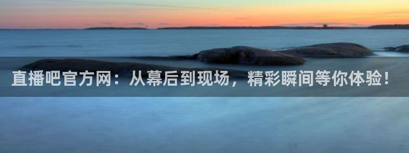 山猫体育平台：直播吧官方网：从幕后到现场，精彩瞬间等你体验！