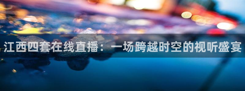山猫足球直播免费：江西四套在线直播：一场跨越时空的视听盛宴
