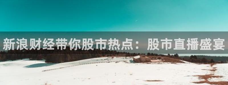 山猫看球直播：新浪财经带你股市热点：股市直播盛宴
