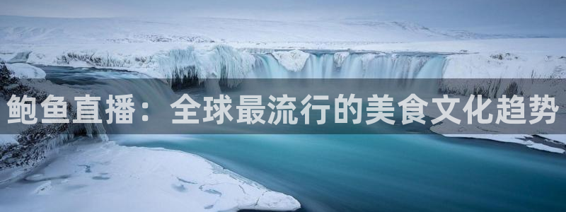 山猫体育nba直播吧：鲍鱼直播：全球最流行的美食文化趋势
