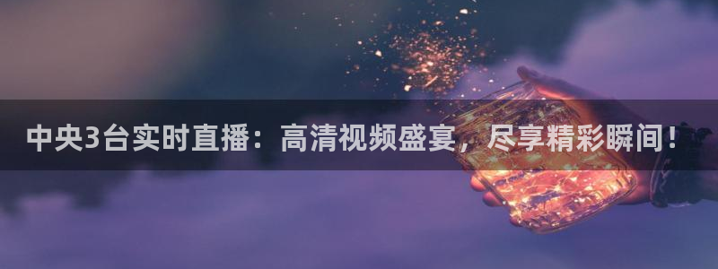 山猫体育赛事直播苹果版下载：中央3台实时直播：高清视频盛宴，尽享精彩瞬间！