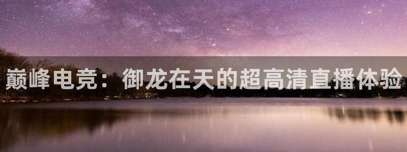 山猫体育免费直播发展联盟：巅峰电竞：御龙在天的超高清直播体验