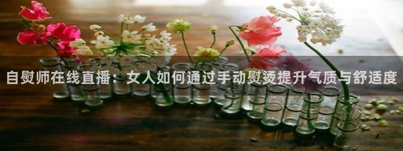 山猫足球直播在线观看免费：自熨师在线直播：女人如何通过手动熨烫提升气质与舒适度
